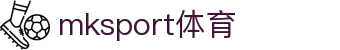 中国区|mksport体育|股份有限公司